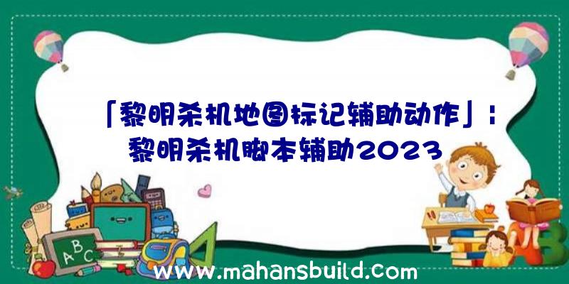 「黎明杀机地图标记辅助动作」|黎明杀机脚本辅助2023